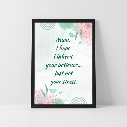 Emotional Funny Mom Quote – “I Hope I Inherit Your Patience” – Printable