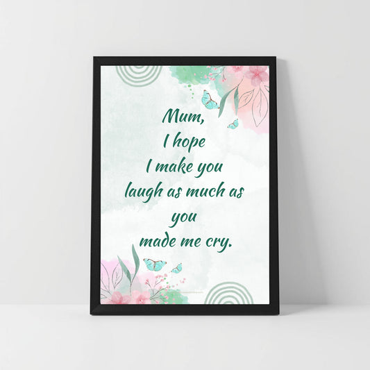 Emotional Funny Mum Quote – “I Hope I Make You Laugh as Much as You Made Me Cry” – Printable