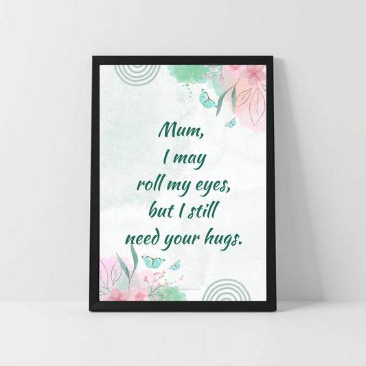 Emotional Mum Quote – “I Roll My Eyes but Need Your Hugs” – Printable