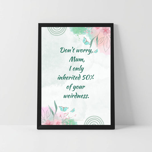 Quirky Mum Quote – “I Only Inherited 50% of Your Weirdness” – Funny Printable Wall Art
